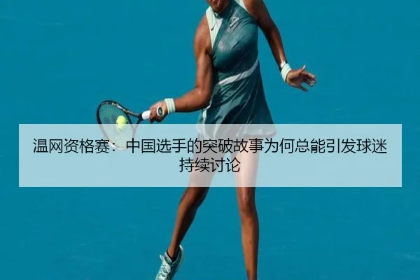 温网资格赛：中国选手的突破故事为何总能引发球迷持续讨论